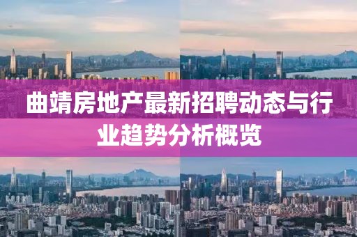 曲靖房地產(chǎn)最新招聘動態(tài)與行業(yè)趨勢分析概覽