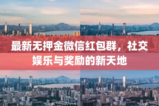 最新無(wú)押金微信紅包群，社交娛樂(lè)與獎(jiǎng)勵(lì)的新天地