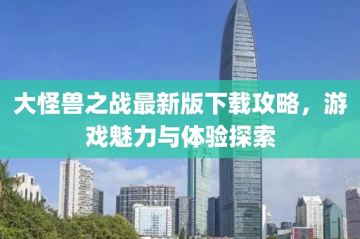 大怪獸之戰(zhàn)最新版下載攻略，游戲魅力與體驗(yàn)探索