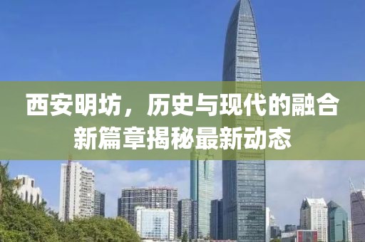 西安明坊，歷史與現(xiàn)代的融合新篇章揭秘最新動(dòng)態(tài)