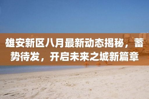 雄安新區(qū)八月最新動(dòng)態(tài)揭秘，蓄勢待發(fā)，開啟未來之城新篇章