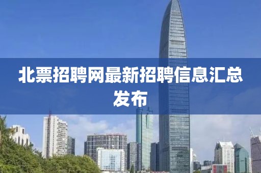 北票招聘網(wǎng)最新招聘信息匯總發(fā)布