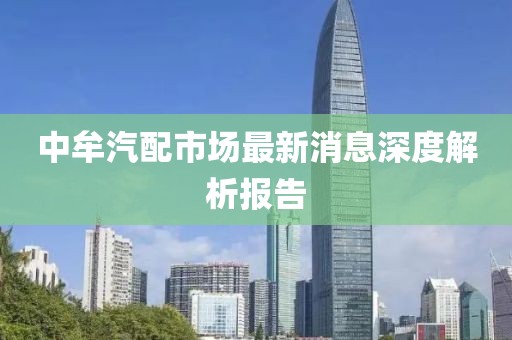 中牟汽配市場最新消息深度解析報告