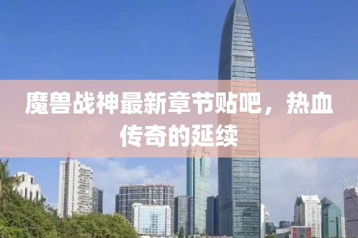 魔獸戰(zhàn)神最新章節(jié)貼吧，熱血傳奇的延續(xù)