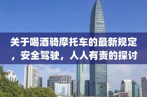 關(guān)于喝酒騎摩托車的最新規(guī)定，安全駕駛，人人有責(zé)的探討