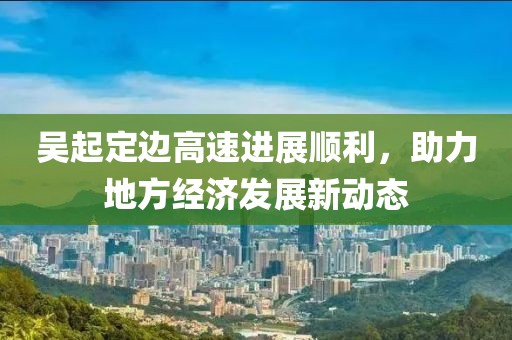 吳起定邊高速進(jìn)展順利，助力地方經(jīng)濟(jì)發(fā)展新動(dòng)態(tài)