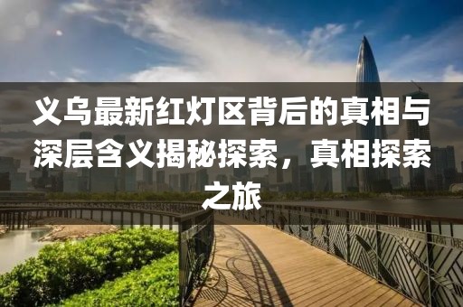 義烏最新紅燈區(qū)背后的真相與深層含義揭秘探索，真相探索之旅