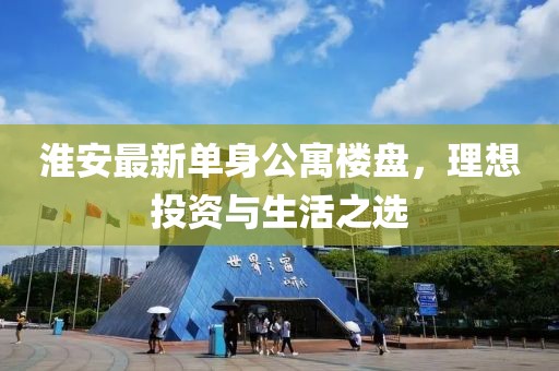 淮安最新單身公寓樓盤，理想投資與生活之選