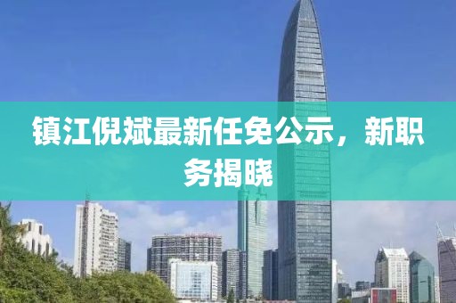 鎮(zhèn)江倪斌最新任免公示，新職務(wù)揭曉