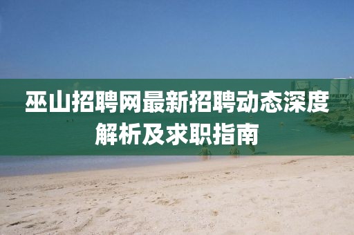 巫山招聘網(wǎng)最新招聘動(dòng)態(tài)深度解析及求職指南