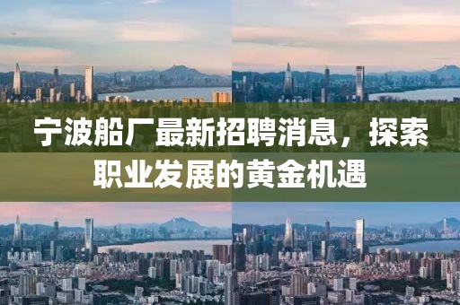 寧波船廠最新招聘消息，探索職業(yè)發(fā)展的黃金機(jī)遇
