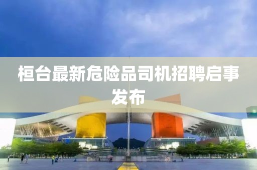 桓臺最新危險品司機(jī)招聘啟事發(fā)布