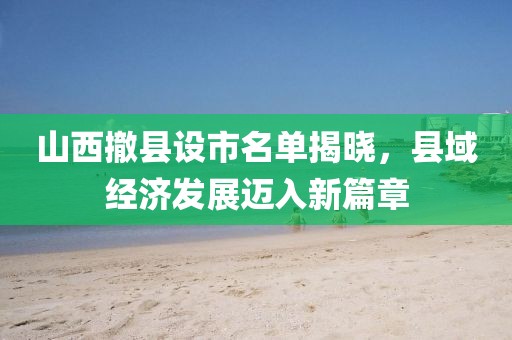 山西撤縣設(shè)市名單揭曉，縣域經(jīng)濟(jì)發(fā)展邁入新篇章