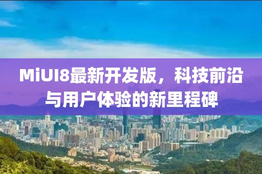 MiUI8最新開發(fā)版，科技前沿與用戶體驗的新里程碑