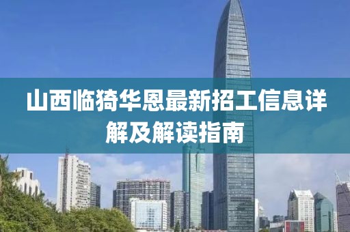 山西臨猗華恩最新招工信息詳解及解讀指南