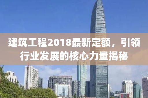 建筑工程2018最新定額，引領(lǐng)行業(yè)發(fā)展的核心力量揭秘
