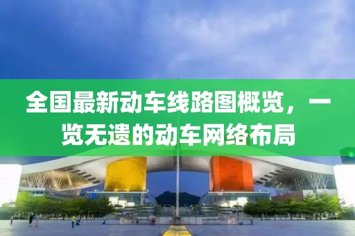 全國(guó)最新動(dòng)車線路圖概覽，一覽無(wú)遺的動(dòng)車網(wǎng)絡(luò)布局