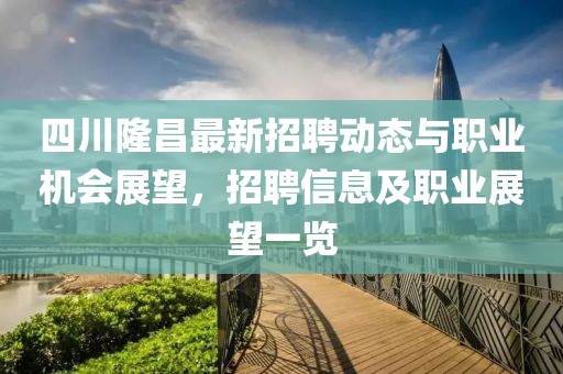 四川隆昌最新招聘動態(tài)與職業(yè)機(jī)會展望，招聘信息及職業(yè)展望一覽