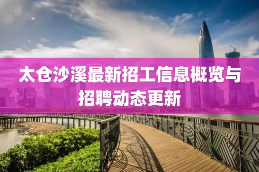 太倉沙溪最新招工信息概覽與招聘動態(tài)更新