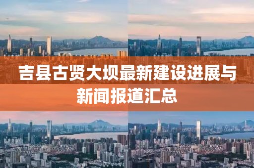 吉縣古賢大壩最新建設(shè)進展與新聞報道匯總