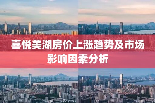 喜悅美湖房價上漲趨勢及市場影響因素分析