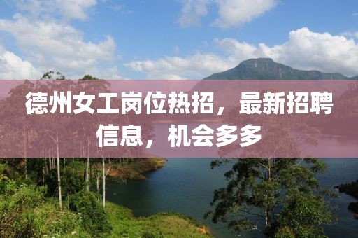 德州女工崗位熱招，最新招聘信息，機會多多