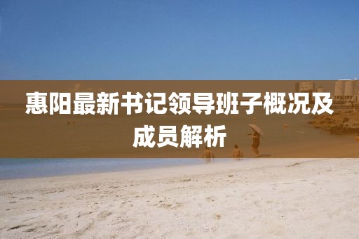 惠陽最新書記領(lǐng)導(dǎo)班子概況及成員解析