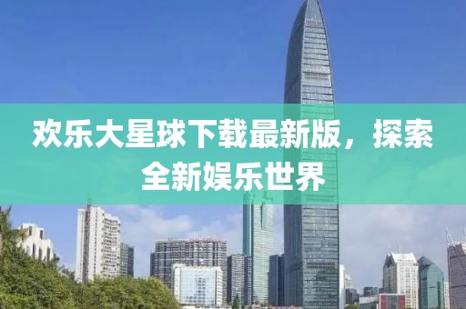 歡樂(lè)大星球下載最新版，探索全新娛樂(lè)世界
