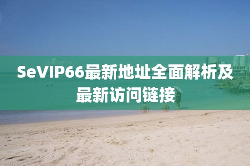 SeVIP66最新地址全面解析及最新訪問鏈接