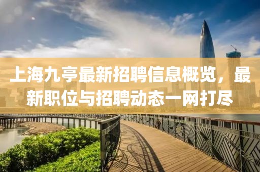 上海九亭最新招聘信息概覽，最新職位與招聘動(dòng)態(tài)一網(wǎng)打盡
