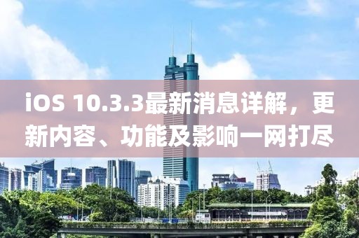 iOS 10.3.3最新消息詳解，更新內(nèi)容、功能及影響一網(wǎng)打盡