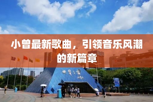 小曾最新歌曲，引領(lǐng)音樂風潮的新篇章