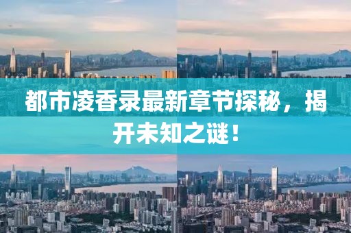 都市凌香錄最新章節(jié)探秘，揭開未知之謎！