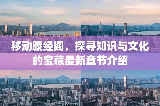 移動藏經(jīng)閣，探尋知識與文化的寶藏最新章節(jié)介紹