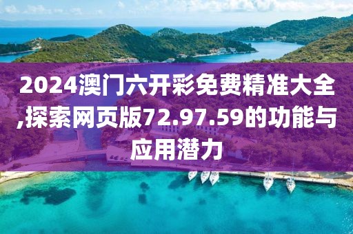2024澳門六開彩免費(fèi)精準(zhǔn)大全,探索網(wǎng)頁(yè)版72.97.59的功能與應(yīng)用潛力