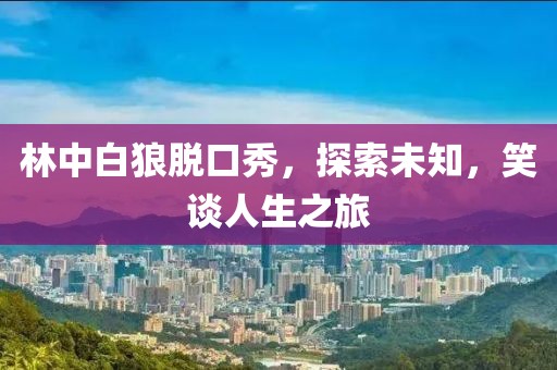 林中白狼脫口秀，探索未知，笑談人生之旅