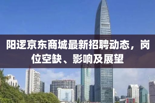 陽邏京東商城最新招聘動態(tài)，崗位空缺、影響及展望
