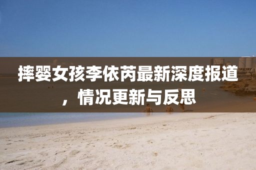 摔嬰女孩李依芮最新深度報道，情況更新與反思