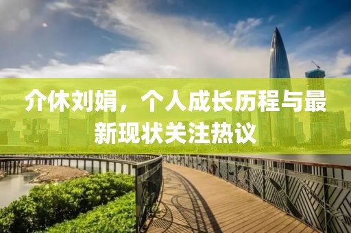介休劉娟，個人成長歷程與最新現(xiàn)狀關(guān)注熱議