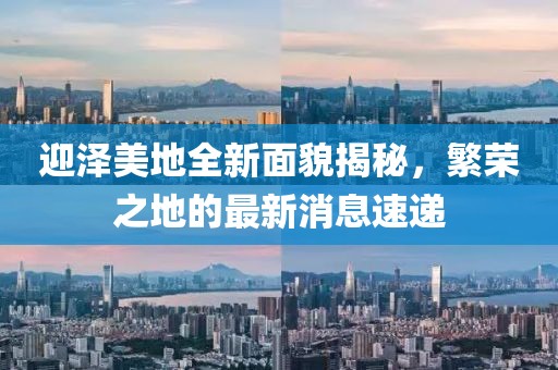 迎澤美地全新面貌揭秘，繁榮之地的最新消息速遞