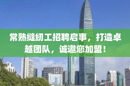 常熟縫紉工招聘啟事，打造卓越團隊，誠邀您加盟！