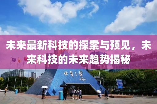 未來最新科技的探索與預(yù)見，未來科技的未來趨勢揭秘