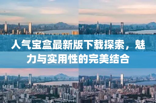 人氣寶盒最新版下載探索，魅力與實(shí)用性的完美結(jié)合
