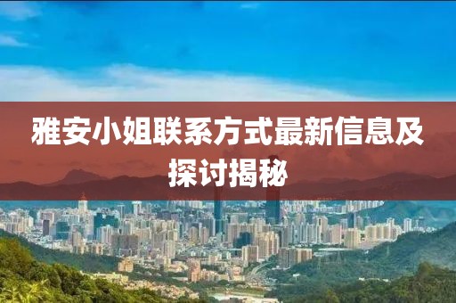 雅安小姐聯(lián)系方式最新信息及探討揭秘