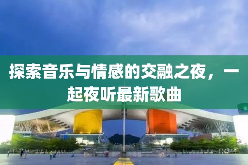 探索音樂與情感的交融之夜，一起夜聽最新歌曲