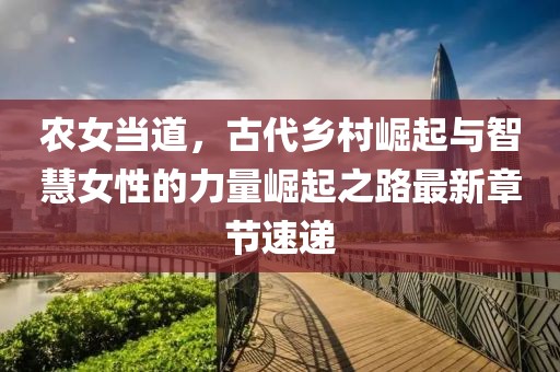 農(nóng)女當(dāng)?shù)?，古代鄉(xiāng)村崛起與智慧女性的力量崛起之路最新章節(jié)速遞