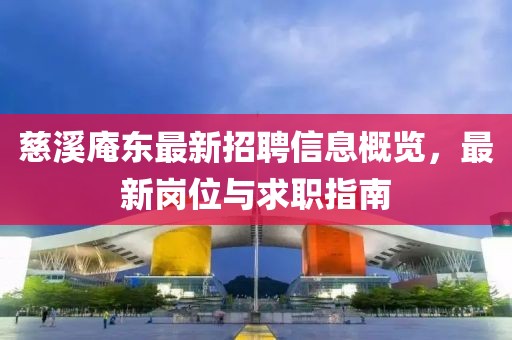 慈溪庵東最新招聘信息概覽，最新崗位與求職指南