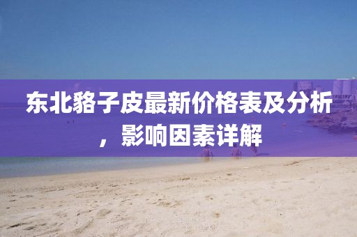 東北貉子皮最新價格表及分析，影響因素詳解