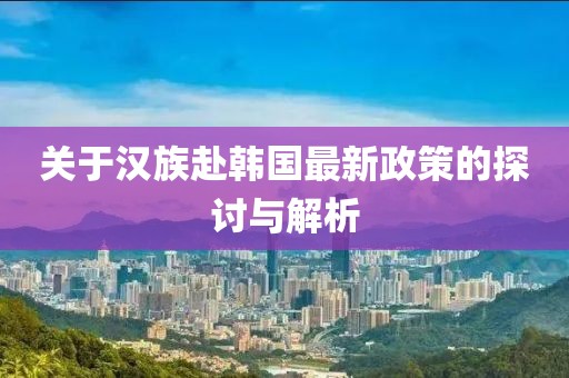 關于漢族赴韓國最新政策的探討與解析