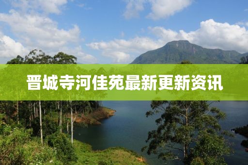 晉城寺河佳苑最新更新資訊